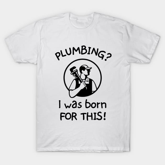 Plumbing? I was born for this! T-Shirt by mksjr